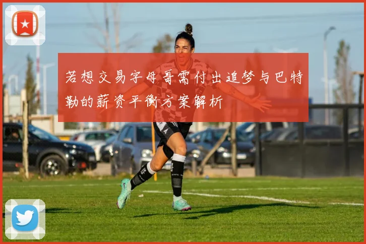 若想交易字母哥需付出追梦与巴特勒的薪资平衡方案解析