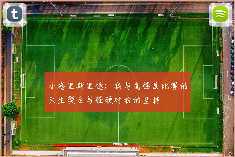 小塔里斯里德：我与高强度比赛的天生契合与强硬对抗的坚持