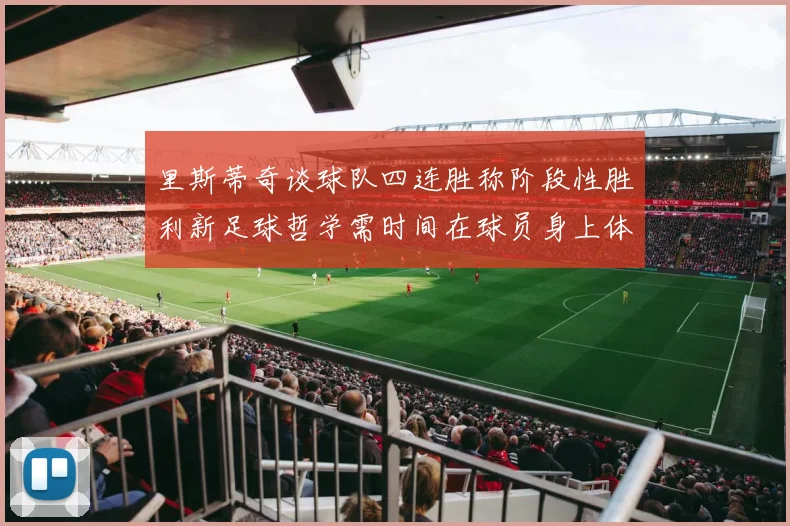 里斯蒂奇谈球队四连胜称阶段性胜利新足球哲学需时间在球员身上体现