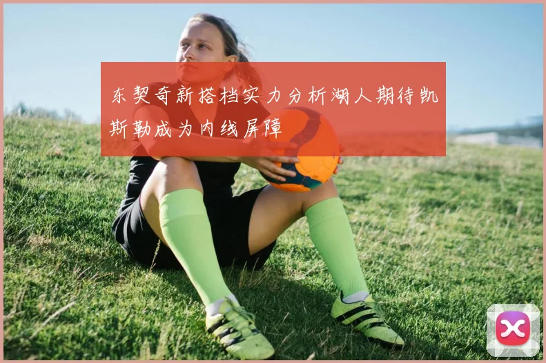 东契奇新搭档实力分析湖人期待凯斯勒成为内线屏障