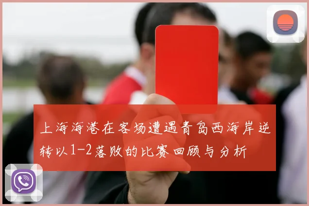 上海海港在客场遭遇青岛西海岸逆转以1-2落败的比赛回顾与分析