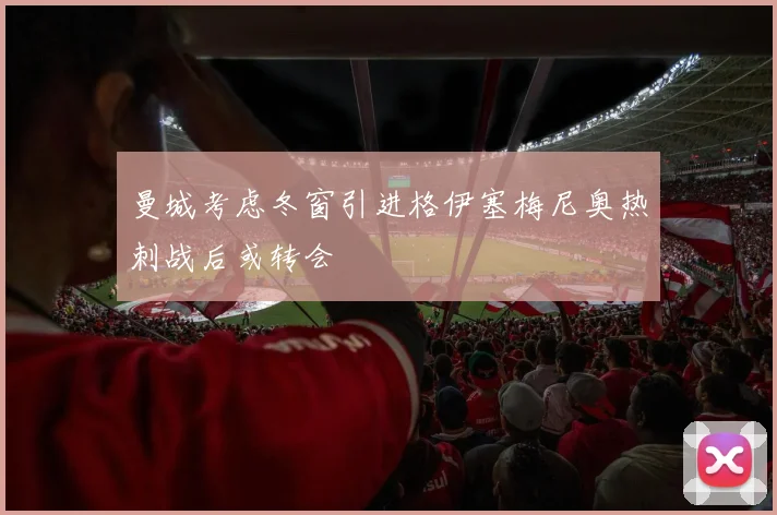 曼城考虑冬窗引进格伊塞梅尼奥热刺战后或转会