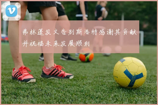 弗林蓬发文告别斯洛特感谢其贡献并祝福未来发展顺利