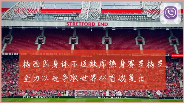 梅西因身体不适缺席热身赛罗梅罗全力以赴争取世界杯首战复出