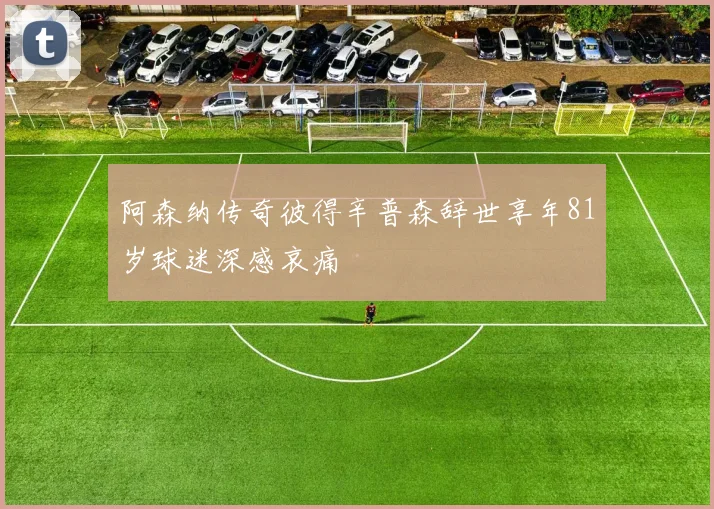 阿森纳传奇彼得辛普森辞世享年81岁球迷深感哀痛
