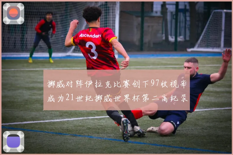 挪威对阵伊拉克比赛创下97收视率成为21世纪挪威世界杯第二高纪录